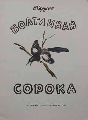 Чарушин Е.И. Болтливая сорока / Рис. автора. 3-е изд. Л.: Художник РСФСР, 1975.